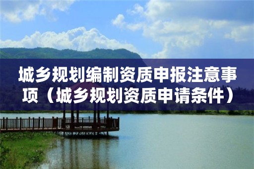 城乡规划编制资质申报注意事项（申请条件）