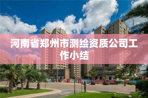 河南省郑州市测绘资质公司工作小结 河南省郑州市测绘资质公司工作小结