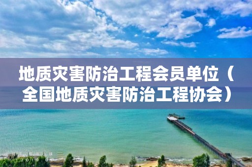 地质灾害防治工程会员单位（全国地质灾害防治工程协会）