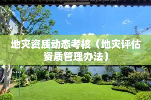 动态考核（地灾评估资质管理办法）