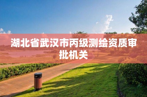 湖北省武汉市丙级测绘资质审批机关