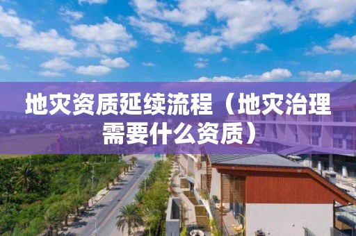 延续流程（地灾治理需要什么资质）