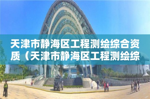 天津市静海区工程测绘综合资质（天津市静海区工程测绘综合资质公示）