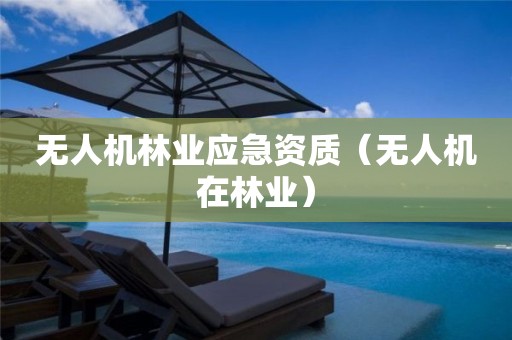 无人机林业应急资质（无人机在林业）