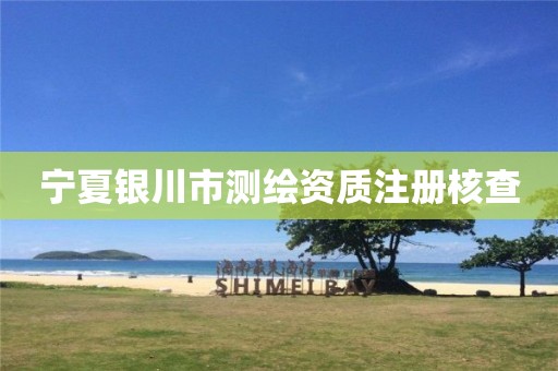 宁夏银川市测绘资质注册核查