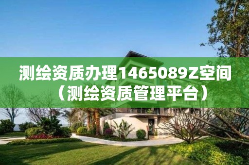 测绘资质办理1465089Z空间（测绘资质管理平台）