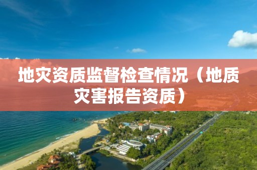 监督检查情况（地质灾害报告资质）