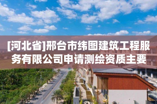 [河北省]邢台市纬图建筑工程服务有限公司申请测绘资质主要信息公开表（试行）