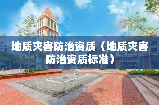 地质灾害防治资质（地质灾害防治资质标准）