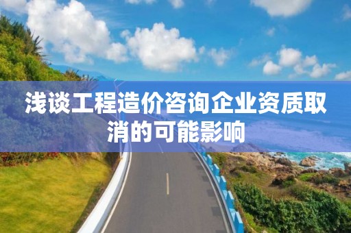 浅谈工程造价咨询企业资质取消的可能影响