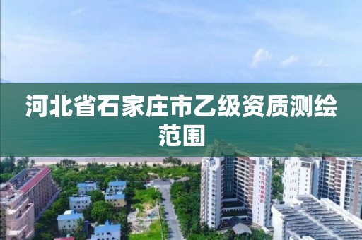 河北省石家庄市乙级资质测绘范围