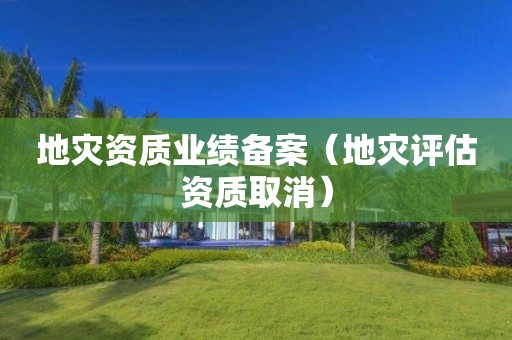 业绩备案（地灾评估资质取消）