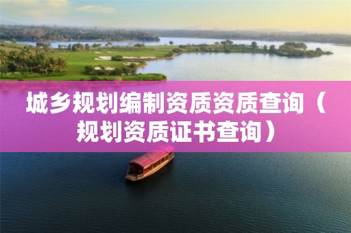 城乡规划编制资质资质查询（规划资质证书查询）