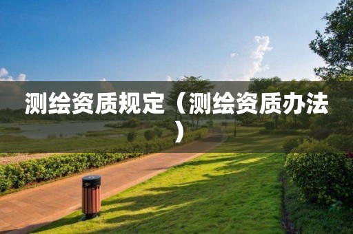 测绘资质规定（测绘资质办法）