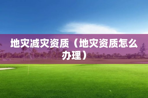 地灾减灾资质（怎么办理）