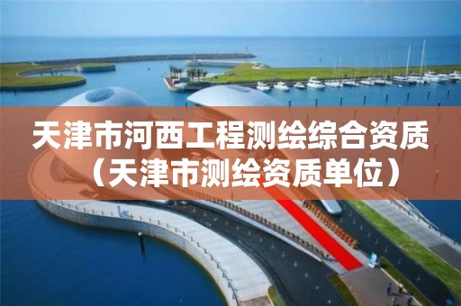 天津市河西工程测绘综合资质(天津市测绘资质单位) 天津市河西工程测绘综合资质(天津市测绘资质单位)