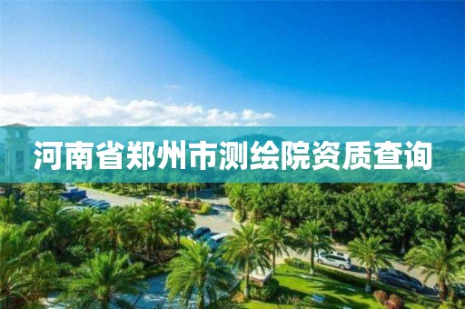 河南省郑州市测绘院资质查询