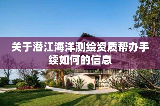 关于潜江海洋测绘资质帮办手续如何的信息