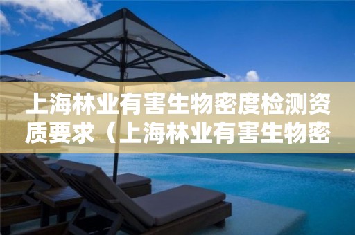 上海林业有害生物密度检测资质要求（上海林业有害生物密度检测资质要求是什么）