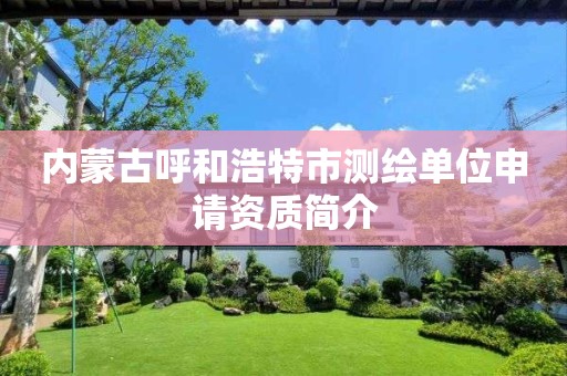 内蒙古呼和浩特市测绘单位申请资质简介