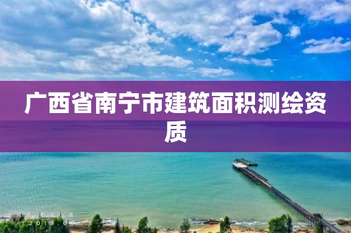 广西省南宁市建筑面积测绘资质