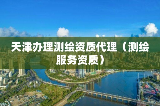 天津办理测绘资质代理(测绘服务资质)