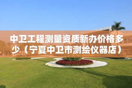 中卫工程测量资质新办价格多少（宁夏中卫市测绘仪器店）