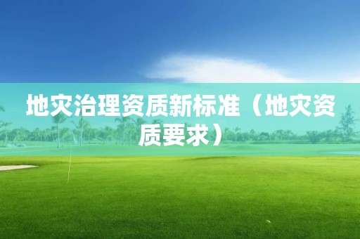 地灾治理资质新标准（要求）