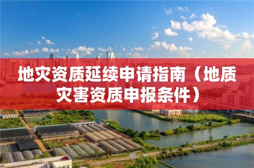 延续申请指南（地质灾害资质申报条件）