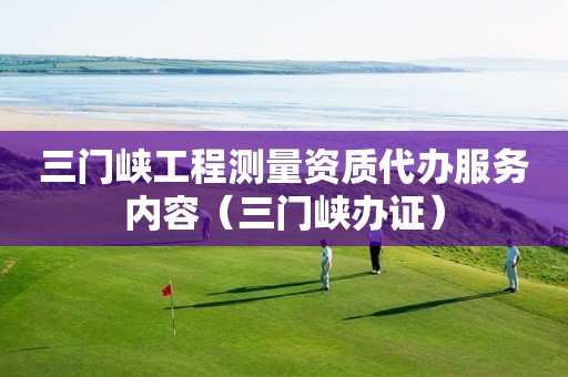 三门峡工程测量资质代办服务内容（三门峡办证）