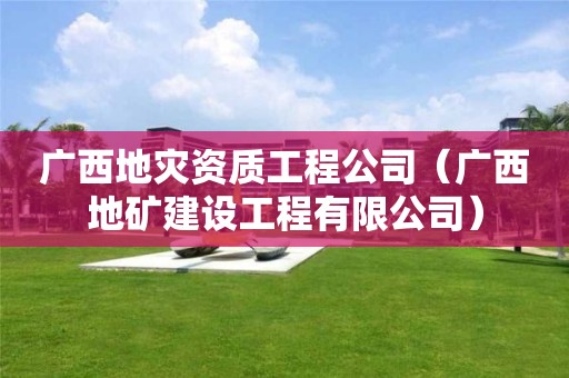 广西工程公司（广西地矿建设工程有限公司）