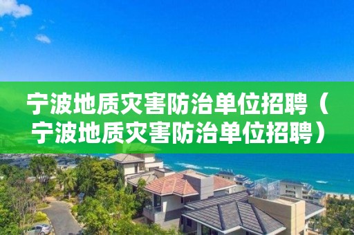 宁波地质灾害防治单位招聘（宁波地质灾害防治单位招聘）