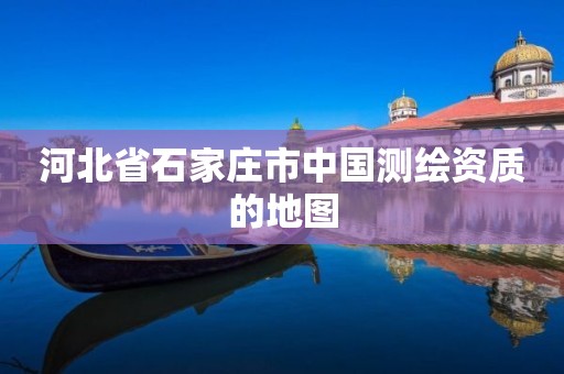 河北省石家庄市中国测绘资质的地图