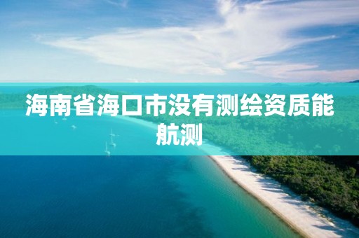 海南省海口市没有测绘资质能航测
