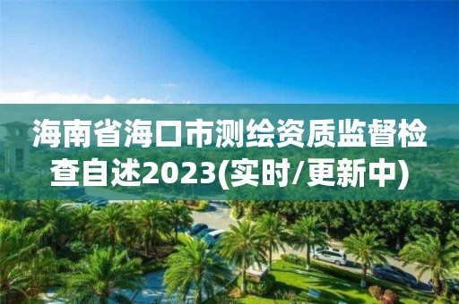 海南省海口市测绘资质监督检查自述2023(实时/更新中)