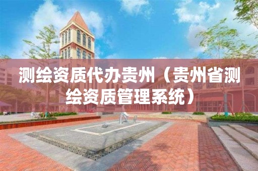 测绘资质代办贵州(贵州省测绘资质管理系统)