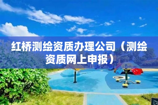 红桥测绘资质办理公司（测绘资质网上申报）