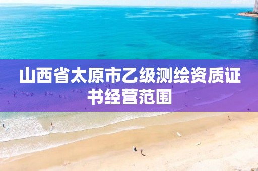 山西省太原市乙级测绘资质证书经营范围