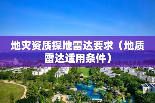 地灾资质探地雷达要求（地质雷达适用条件）