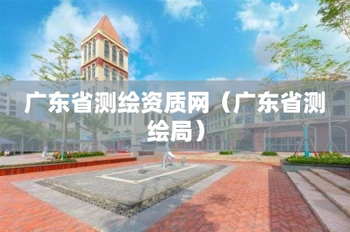 广东省测绘资质网(广东省测绘局)