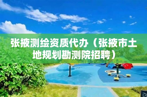 张掖测绘资质代办(张掖市土地规划勘测院招聘)