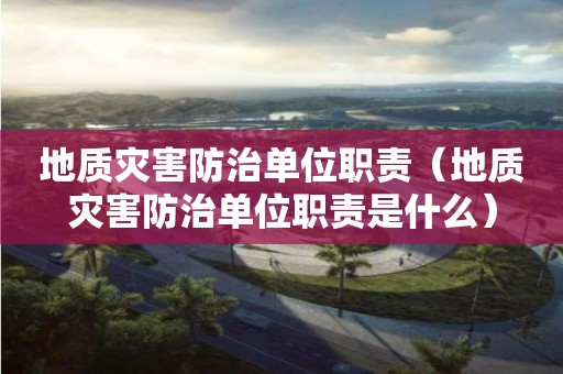 地质灾害防治单位职责（地质灾害防治单位职责是什么）