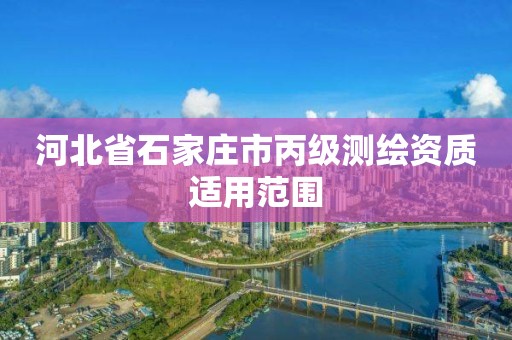 河北省石家庄市丙级测绘资质适用范围