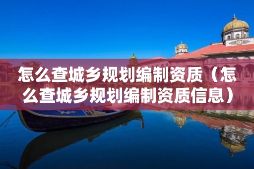 怎么查城乡规划编制资质（怎么查城乡规划编制资质信息）