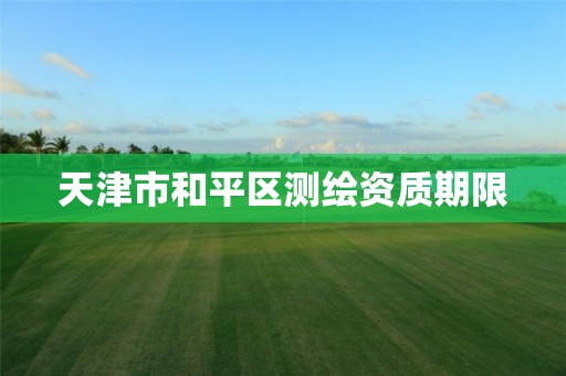 天津市和平区测绘资质期限