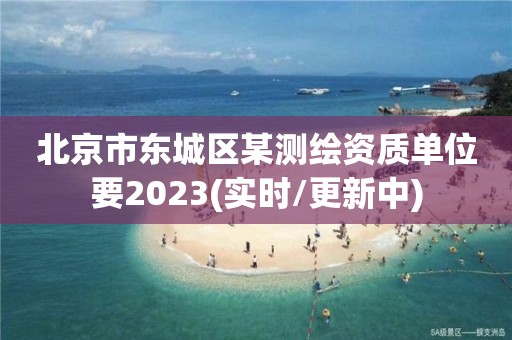 北京市东城区某测绘资质单位要2023(实时/更新中) 北京市东城区某测绘资质单位要2023(实时/更新中)