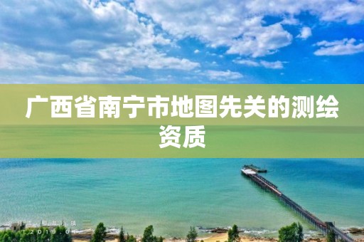 广西省南宁市地图先关的测绘资质