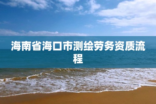 海南省海口市测绘劳务资质流程