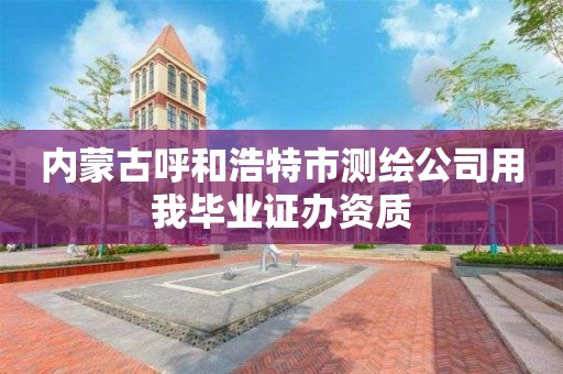 内蒙古呼和浩特市测绘公司用我毕业证办资质