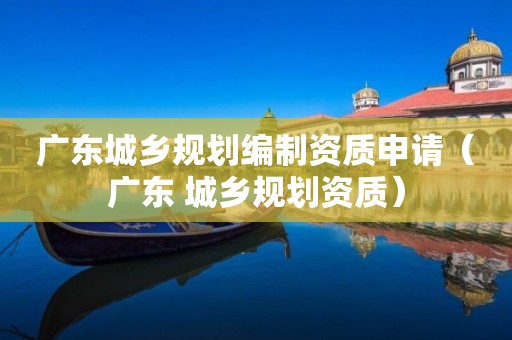 广东城乡规划编制资质申请（广东 ）